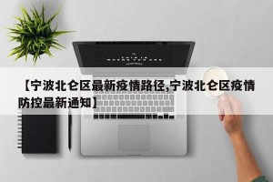 【宁波北仑区最新疫情路径,宁波北仑区疫情防控最新通知】