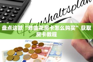 盘点这款“炸金花房卡怎么购买”获取房卡教程