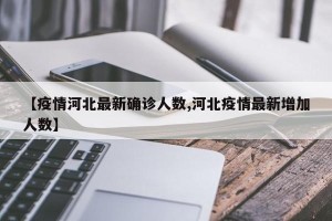 【疫情河北最新确诊人数,河北疫情最新增加人数】