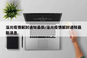 淄川疫情解封通知最新/淄川疫情解封通知最新消息