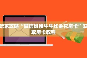 玩家攻略“微信链接牛牛炸金花房卡”获取房卡教程
