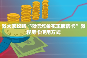 教大家攻略“微信炸金花正版房卡”教程房卡使用方式