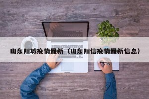 山东阳城疫情最新（山东阳信疫情最新信息）