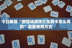 今日解答“微信链接拼三张房卡怎么弄的”获取使用方式