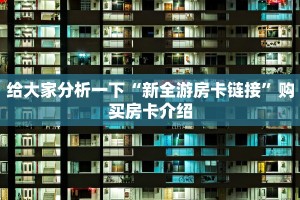 给大家分析一下“新全游房卡链接”购买房卡介绍