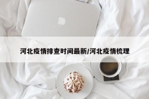 河北疫情排查时间最新/河北疫情梳理