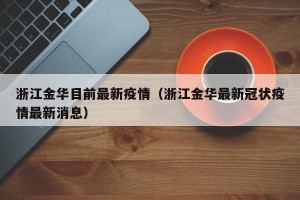 浙江金华目前最新疫情（浙江金华最新冠状疫情最新消息）