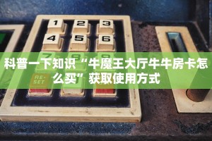 科普一下知识“牛魔王大厅牛牛房卡怎么买”获取使用方式