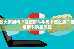 教大家如何“微信群斗牛房卡怎么买”使用房卡购买教程