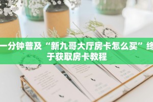一分钟普及“新九哥大厅房卡怎么买”终于获取房卡教程