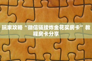 玩家攻略“微信链接炸金花买房卡”教程房卡分享