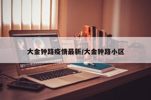 大金钟路疫情最新/大金钟路小区