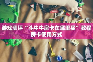 游戏测评“斗牛牛房卡在哪里买”教程房卡使用方式