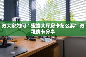 教大家如何“蜜蜂大厅房卡怎么买”教程房卡分享
