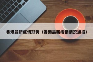 香港最新疫情形势（香港最新疫情情况通报）