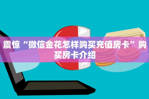 震惊“微信金花怎样购买充值房卡”购买房卡介绍
