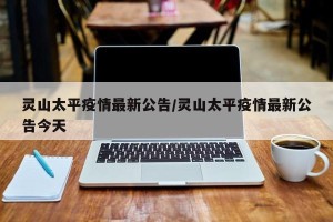 灵山太平疫情最新公告/灵山太平疫情最新公告今天