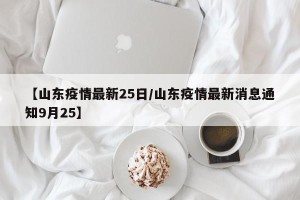 【山东疫情最新25日/山东疫情最新消息通知9月25】
