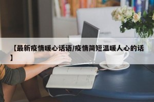 【最新疫情暖心话语/疫情简短温暖人心的话】
