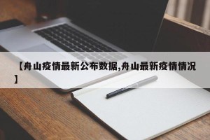 【舟山疫情最新公布数据,舟山最新疫情情况】