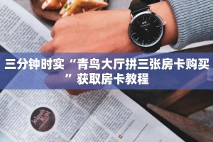 三分钟时实“青鸟大厅拼三张房卡购买”获取房卡教程