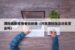 濮阳最新疫情餐饮政策（河南濮阳饭店还能营业吗）