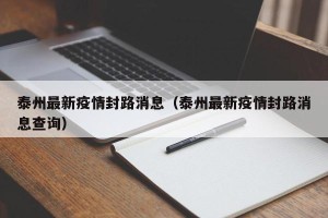 泰州最新疫情封路消息（泰州最新疫情封路消息查询）