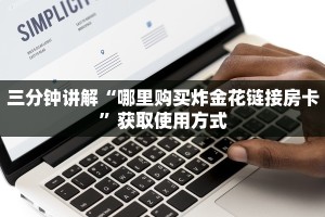 三分钟讲解“哪里购买炸金花链接房卡”获取使用方式