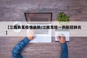 【江西肖某疫情最新/江西发现一例新冠肺炎】