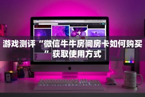 游戏测评“微信牛牛房间房卡如何购买”获取使用方式