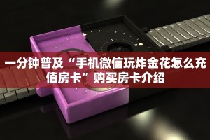 一分钟普及“手机微信玩炸金花怎么充值房卡”购买房卡介绍