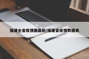 福建全省疫情图最新/福建省疫情数据表