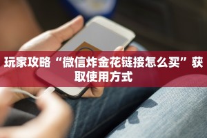 玩家攻略“微信炸金花链接怎么买”获取使用方式