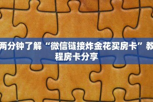 两分钟了解“微信链接炸金花买房卡”教程房卡分享