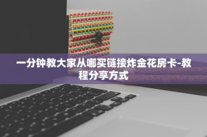 震惊“微信链接炸金花房间怎么买”教程房卡使用方式