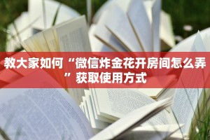 教大家如何“微信炸金花开房间怎么弄”获取使用方式