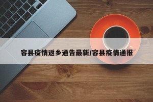 容县疫情返乡通告最新/容县疫情通报