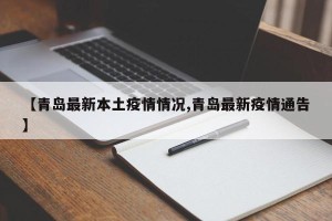 【青岛最新本土疫情情况,青岛最新疫情通告】