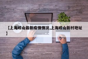 【上海崂山最新疫情情况,上海崂山新村地址】