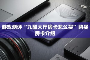游戏测评“九酷大厅房卡怎么买”购买房卡介绍