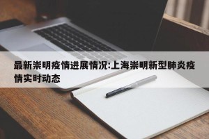 最新崇明疫情进展情况:上海崇明新型肺炎疫情实时动态