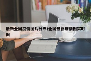 最新全国疫情图片分布/全国最新疫情图实时图