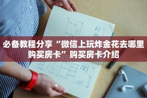必备教程分享“微信上玩炸金花去哪里购买房卡”购买房卡介绍