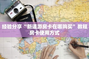 经验分享“新道游房卡在哪购买”教程房卡使用方式