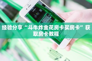 经验分享“斗牛炸金花房卡买房卡”获取房卡教程