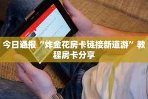 今日通报“炸金花房卡链接新道游”教程房卡分享