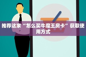 推荐这家“怎么买牛魔王房卡”获取使用方式