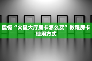 震惊“火星大厅房卡怎么买”教程房卡使用方式