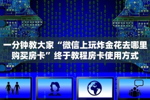 一分钟教大家“微信上玩炸金花去哪里购买房卡”终于教程房卡使用方式