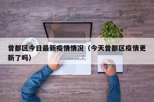 曾都区今日最新疫情情况（今天曾都区疫情更新了吗）